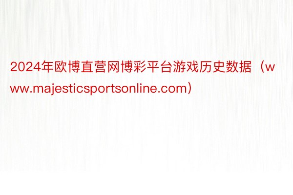2024年欧博直营网博彩平台游戏历史数据（www.majesticsportsonline.com）