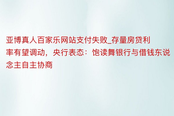 亚博真人百家乐网站支付失败_存量房贷利率有望调动，央行表态：饱读舞银行与借钱东说念主自主协商
