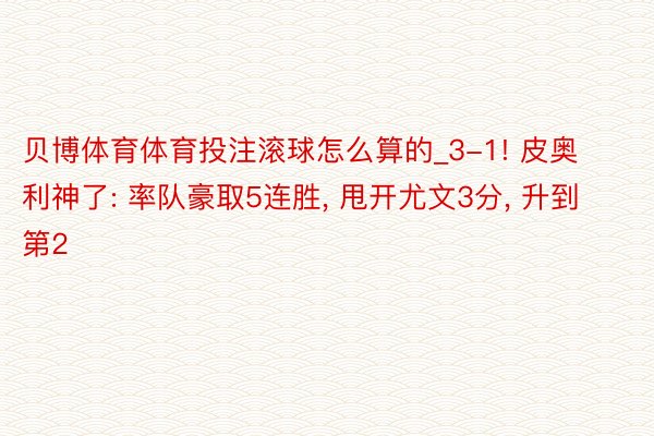 贝博体育体育投注滚球怎么算的_3-1! 皮奥利神了: 率队豪取5连胜, 甩开尤文3分, 升到第2