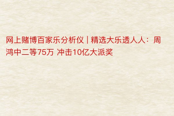 网上赌博百家乐分析仪 | 精选大乐透人人：周鸿中二等75万 冲击10亿大派奖