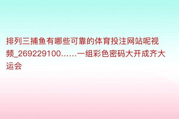 排列三捕鱼有哪些可靠的体育投注网站呢视频_269229100……一组彩色密码大开成齐大运会