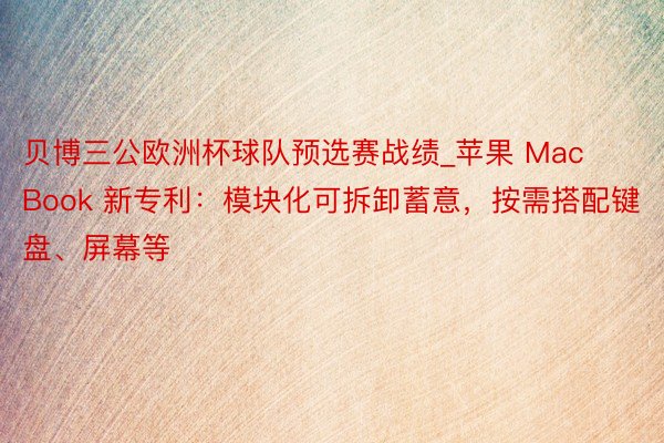 贝博三公欧洲杯球队预选赛战绩_苹果 MacBook 新专利：模块化可拆卸蓄意，按需搭配键盘、屏幕等