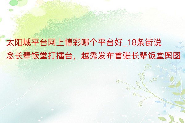太阳城平台网上博彩哪个平台好_18条街说念长辈饭堂打擂台，越秀发布首张长辈饭堂舆图