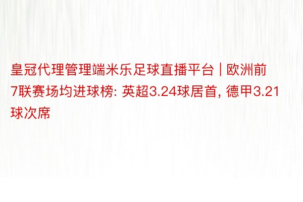 皇冠代理管理端米乐足球直播平台 | 欧洲前7联赛场均进球榜: 英超3.24球居首, 德甲3.21球次席