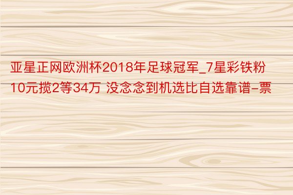 亚星正网欧洲杯2018年足球冠军_7星彩铁粉10元揽2等34万 没念念到机选比自选靠谱-票