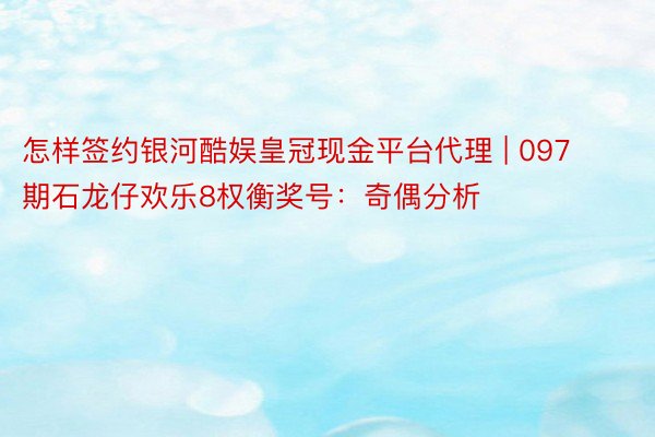 怎样签约银河酷娱皇冠现金平台代理 | 097期石龙仔欢乐8权衡奖号：奇偶分析