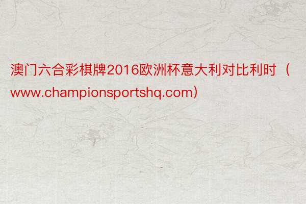 澳门六合彩棋牌2016欧洲杯意大利对比利时（www.championsportshq.com）