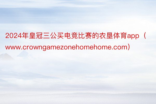 2024年皇冠三公买电竞比赛的农垦体育app(www.crowngamezonehomehome.com)