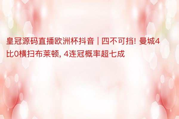 皇冠源码直播欧洲杯抖音 | 四不可挡! 曼城4比0横扫布莱顿， 4连冠概率超七成