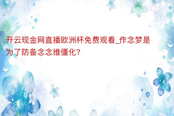 开云现金网直播欧洲杯免费观看_作念梦是为了防备念念维僵化？