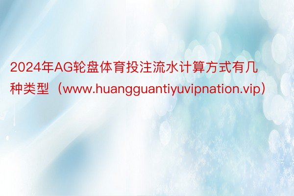 2024年AG轮盘体育投注流水计算方式有几种类型（www.huangguanti
