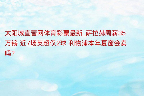 太阳城直营网体育彩票最新_萨拉赫周薪35万镑 近7场英超仅2球 利物浦本年夏窗会