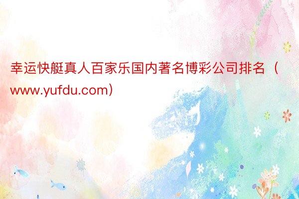 幸运快艇真人百家乐国内著名博彩公司排名（www.yufdu.com）