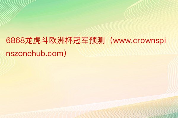 6868龙虎斗欧洲杯冠军预测（www.crownspinszonehub.com）