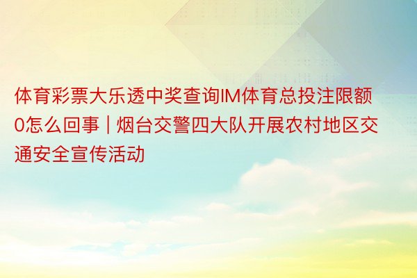 体育彩票大乐透中奖查询IM体育总投注限额0怎么回事 | 烟台交警四大队开展农村地