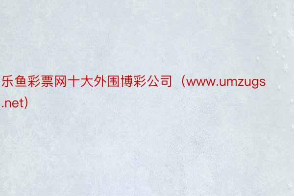 乐鱼彩票网十大外围博彩公司（www.umzugs.net）