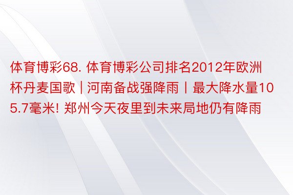 体育博彩68. 体育博彩公司排名2012年欧洲杯丹麦国歌 | 河南备战强降雨丨最