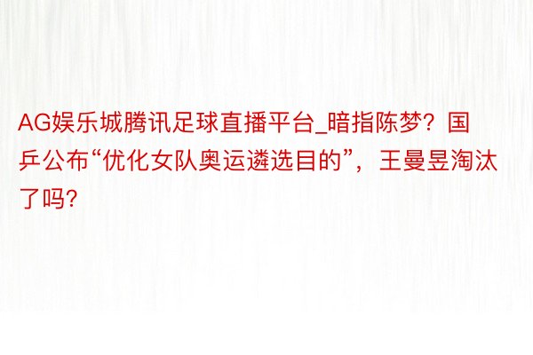 AG娱乐城腾讯足球直播平台_暗指陈梦？国乒公布“优化女队奥运遴选目的”，王曼昱淘