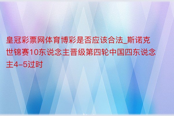 皇冠彩票网体育博彩是否应该合法_斯诺克世锦赛10东说念主晋级第四轮中国四东说念主