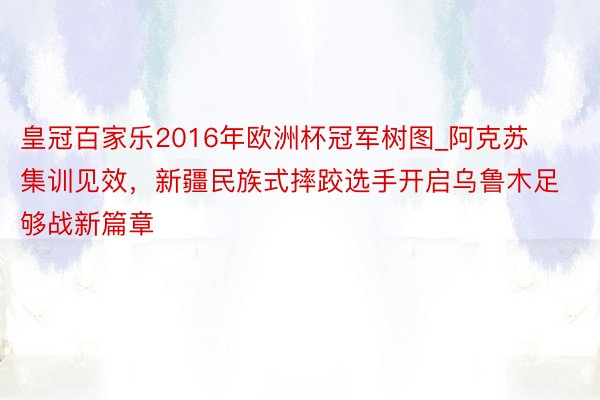 皇冠百家乐2016年欧洲杯冠军树图_阿克苏集训见效，新疆民族式摔跤选手开启乌鲁木