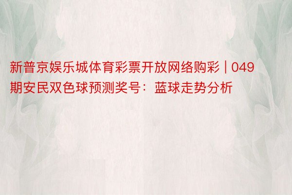 新普京娱乐城体育彩票开放网络购彩 | 049期安民双色球预测奖号：蓝球走势分析