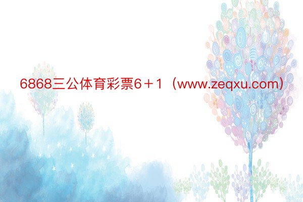 6868三公体育彩票6＋1（www.zeqxu.com）
