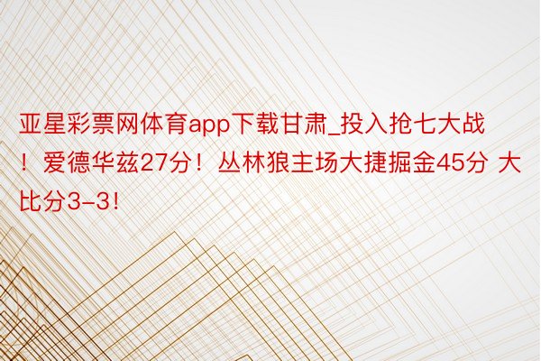 亚星彩票网体育app下载甘肃_投入抢七大战！爱德华兹27分！丛林狼主场大捷掘金45分 大比分3-3！