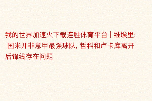 我的世界加速火下载连胜体育平台 | 维埃里: 国米并非意甲最强球队, 哲科和卢卡库离开后锋线存在问题