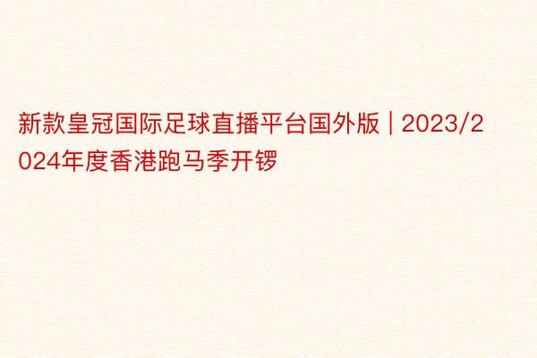 新款皇冠国际足球直播平台国外版 | 2023/2024年度香港跑马季开锣