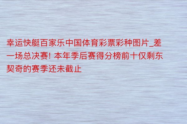 幸运快艇百家乐中国体育彩票彩种图片_差一场总决赛! 本年季后赛得分榜前十仅剩东契奇的赛季还未截止