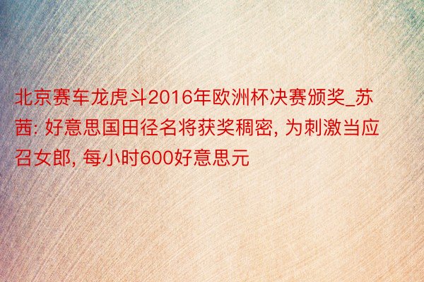 北京赛车龙虎斗2016年欧洲杯决赛颁奖_苏茜: 好意思国田径名将获奖稠密, 为刺激当应召女郎, 每小时600好意思元