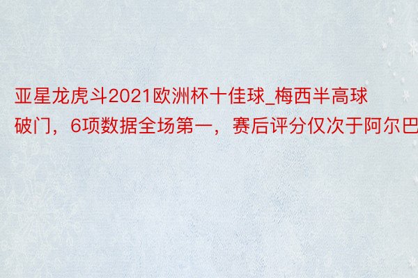亚星龙虎斗2021欧洲杯十佳球_梅西半高球破门，6项数据全场第一，赛后评分仅次于阿尔巴