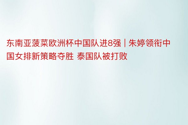 东南亚菠菜欧洲杯中国队进8强 | 朱婷领衔中国女排新策略夺胜 泰国队被打败