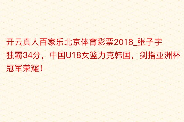 开云真人百家乐北京体育彩票2018_张子宇独霸34分，中国U18女篮力克韩国，剑指亚洲杯冠军荣耀！