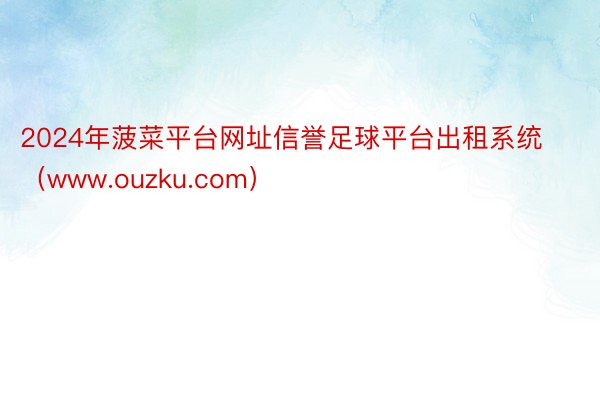2024年菠菜平台网址信誉足球平台出租系统（www.ouzku.com）