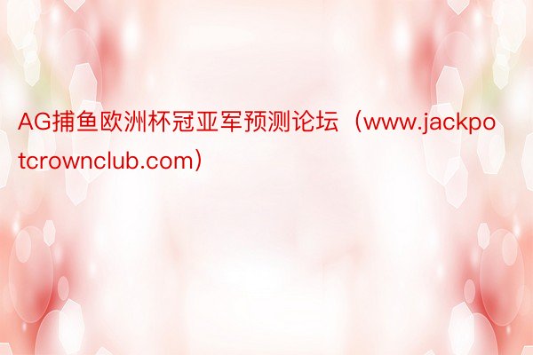 AG捕鱼欧洲杯冠亚军预测论坛（www.jackpotcrownclub.com）