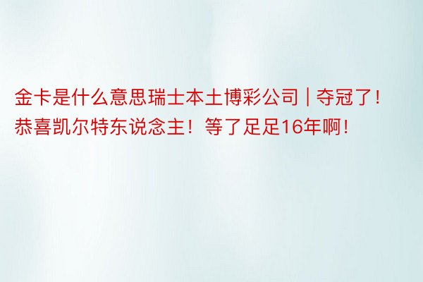 金卡是什么意思瑞士本土博彩公司 | 夺冠了！恭喜凯尔特东说念主！等了足足16年啊！