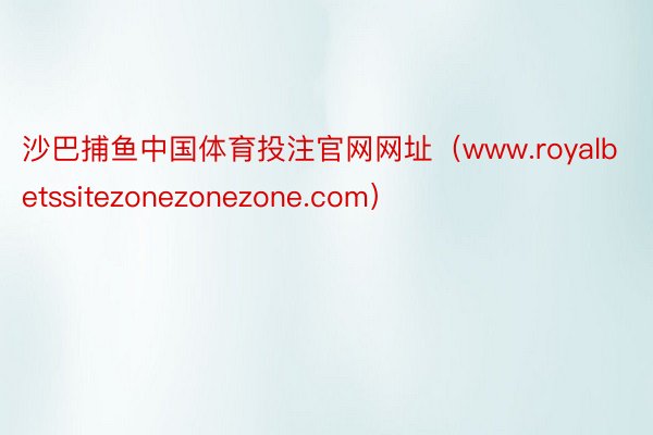 沙巴捕鱼中国体育投注官网网址（www.royalbetssitezonezonezone.com）