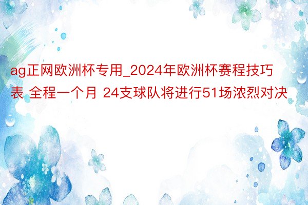 ag正网欧洲杯专用_2024年欧洲杯赛程技巧表 全程一个月 24支球队将进行51场浓烈对决