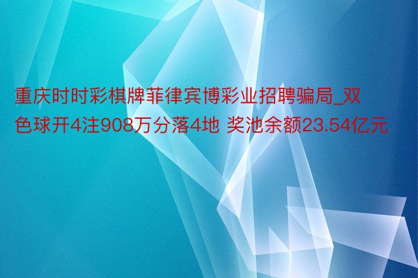 重庆时时彩棋牌菲律宾博彩业招聘骗局_双色球开4注908万分落4地 奖池余额23.54亿元