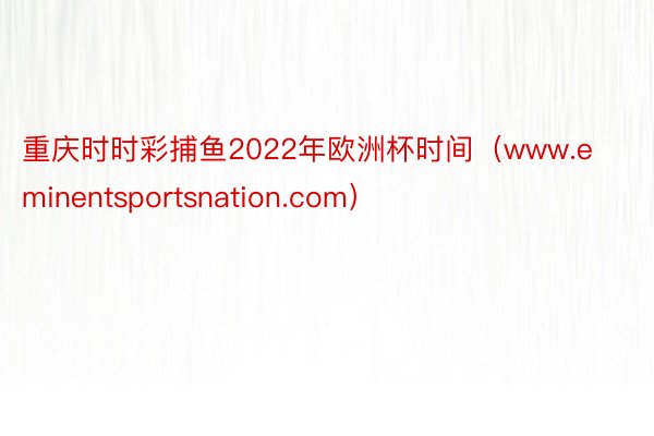 重庆时时彩捕鱼2022年欧洲杯时间（www.eminentsportsnation.com）