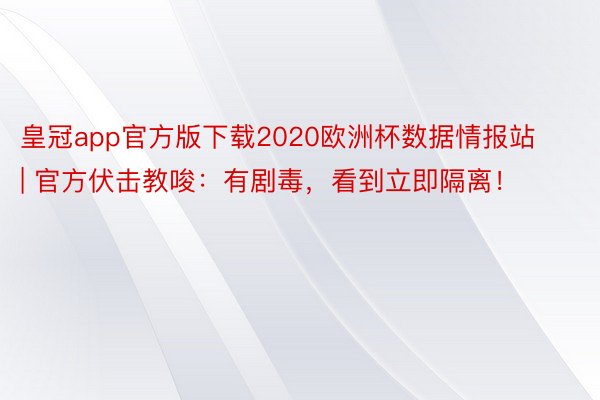 皇冠app官方版下载2020欧洲杯数据情报站 | 官方伏击教唆：有剧毒，看到立即隔离！