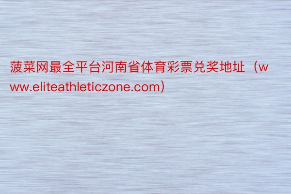 菠菜网最全平台河南省体育彩票兑奖地址（www.eliteathleticzone.com）