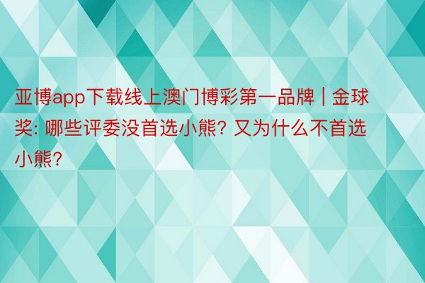 亚博app下载线上澳门博彩第一品牌 | 金球奖: 哪些评委没首选小熊? 又为什么不首选小熊?