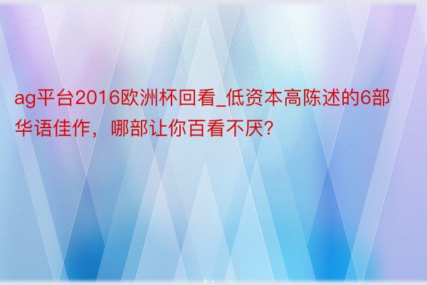 ag平台2016欧洲杯回看_低资本高陈述的6部华语佳作，哪部让你百看不厌？