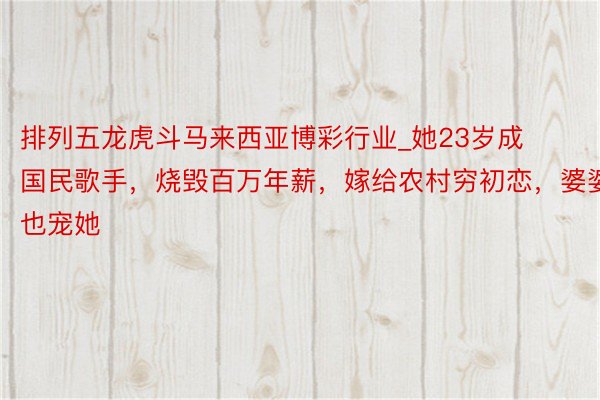 排列五龙虎斗马来西亚博彩行业_她23岁成国民歌手，烧毁百万年薪，嫁给农村穷初恋，婆婆也宠她