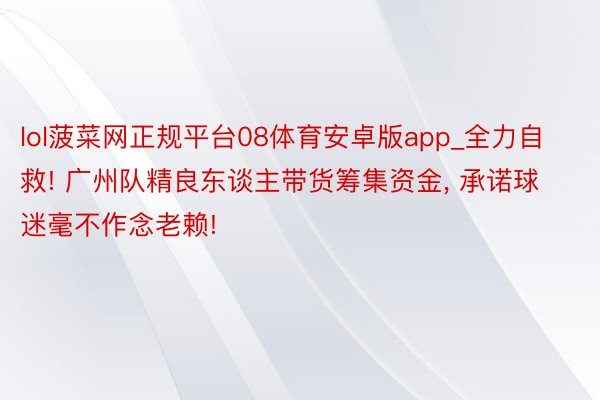 lol菠菜网正规平台08体育安卓版app_全力自救! 广州队精良东谈主带货筹集资金, 承诺球迷毫不作念老赖!