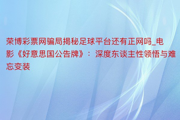 荣博彩票网骗局揭秘足球平台还有正网吗_电影《好意思国公告牌》：深度东谈主性领悟与难忘变装