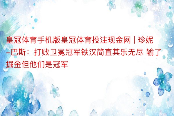 皇冠体育手机版皇冠体育投注现金网 | 珍妮-巴斯：打败卫冕冠军铁汉简直其乐无尽 输了掘金但他们是冠军