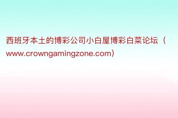 西班牙本土的博彩公司小白屋博彩白菜论坛（www.crowngamingzone.com）